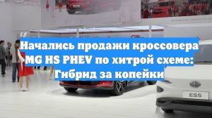 Начались продажи кроссовера MG HS PHEV по хитрой схеме: Гибрид за копейки