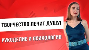 Рукоделие и психология как творчество лечит душу!