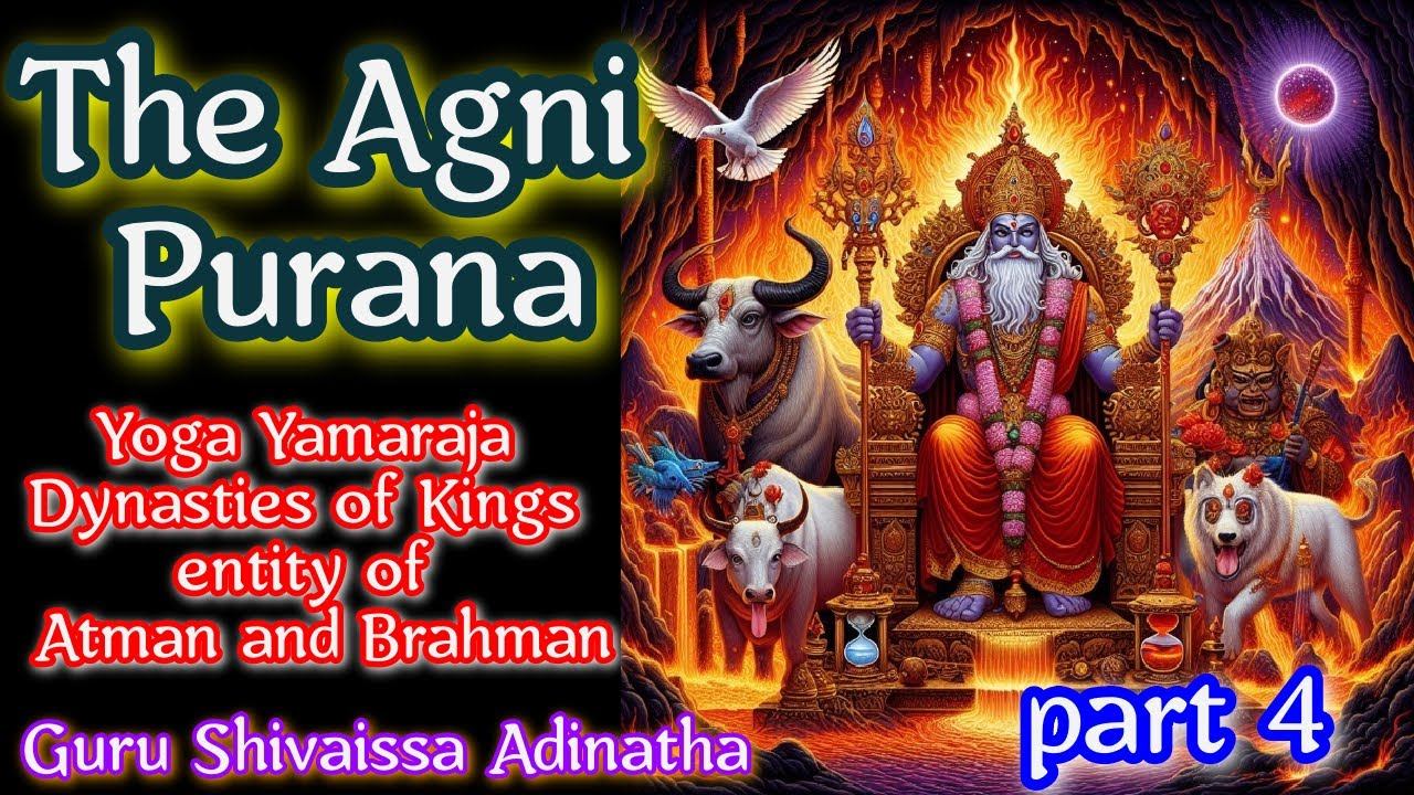 The Agni Purana part 4 - Yoga Yamaraja Dynasties of Kings  entity of  Atman and Brahman.