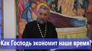 КАК ГОСПОДЬ ЭКОНОМИТ НАШЕ ВРЕМЯ? Священник Игорь Сильченков.