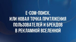 E-com поиск, или Новая точка притяжения пользователей и брендов в рекламной вселенной