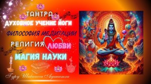 ТАНТРА -ДУХОВНОЕ УЧЕНИЕ ЙОГИ, ФИЛОСОФИЯ МЕДИТАЦИИ, РЕЛИГИЯ ЛЮБВИ, МАГИЯ НАУКИ.Гуру Шиваисса Адинатха
