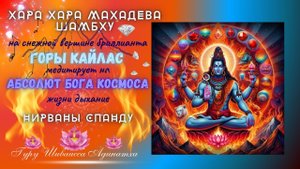 ХАРА ХАРА МАХАДЕВА ШАМБХУ на снежной вершине бриллианта горы Кайлас  медитирует на Абсолют Бога