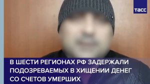 В шести регионах РФ задержали подозреваемых в хищении денег со счетов умерших