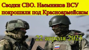 Сводки СВО. Наемников ВСУ покрошили под Красноармейском. Главные новости 22.04.2025