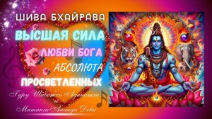 ШИВА БХАЙРАВА  ВЫСШАЯ СИЛА  ЛЮБВИ БОГА АБСОЛЮТА  ПРОСВЕТЛЕННЫХ. Гуру Шиваисса Адинатха