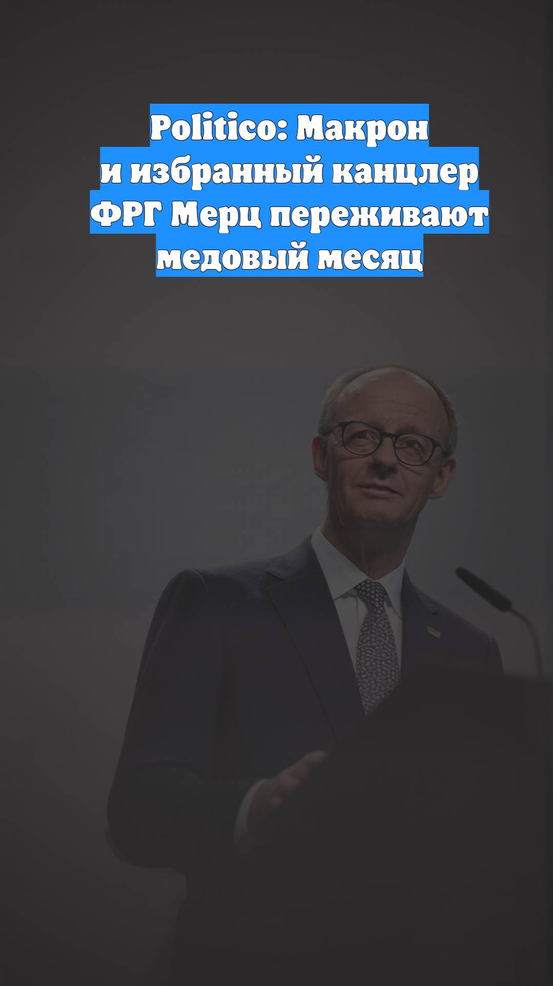 Politico: Макрон и избранный канцлер ФРГ Мерц переживают медовый месяц
