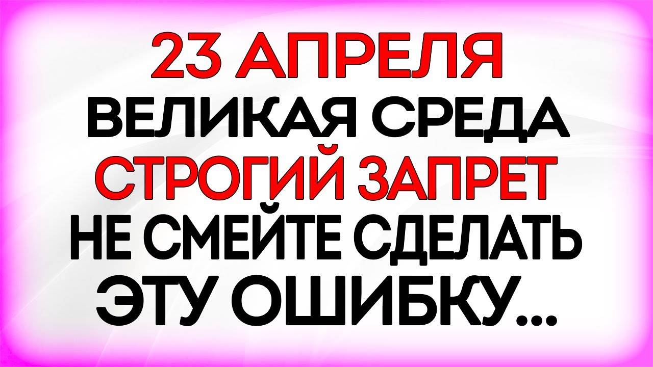 Что НЕЛЬЗЯ делать 23 апреля. ПРИМЕТЫ и ТРАДИЦИИ Дня! СВЕТЛАЯ СРЕДА