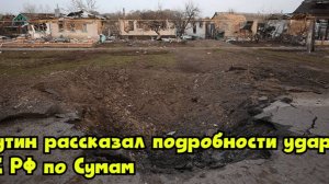 Путин рассказал подробности удара ВС РФ по Сумам