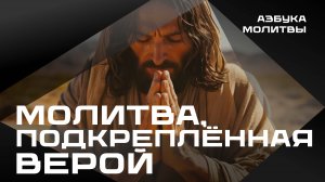 Молитва, подкреплённая верой | Азбука молитвы