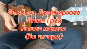 Эльбрус Джанмирзоев, Элвин Грей - Пошел налево (На гитаре)