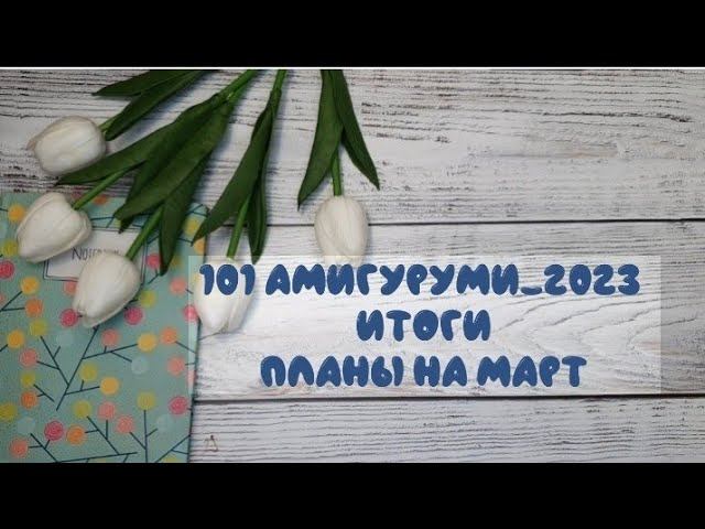101амигуруми_2023. Итоги.  Планы на Март. 43/101 #101амигуруми_2023