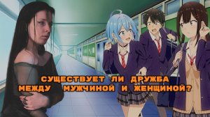 СУЩЕСТВУЕТ ЛИ ДРУЖБА МЕЖДУ МУЖЧИНОЙ И ЖЕНЩИНОЙ ?