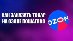 КАК ЗАКАЗАТЬ ТОВАР НА ОЗОНЕ ПОШАГОВО