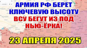 Армия России берёт ключевую высоту! ВСУ бегут из под Нью-Ёрка! 23 апреля 2025