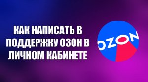 КАК НАПИСАТЬ В ПОДДЕРЖКУ ОЗОН В ЛИЧНОМ КАБИНЕТЕ