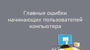 Главные ошибки начинающих пользователей компьютера