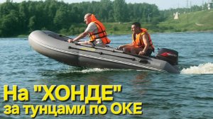 🔥На надувной "ХОНДЕ" за тунцами🔥 по Оке на Рыбалочку !!
