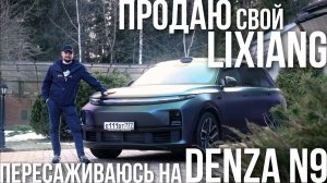 ПРОДАЛ LIXIANG? ПЕРЕСЕЛ НА DENZA N9!