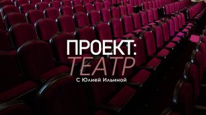 "Проект Театр" с Юлией Ильиной. Выпуск 71