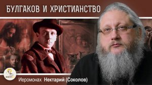 БУЛГАКОВ И ХРИСТИАНСТВО #6. КОГО ПРИВЁЛ КО ХРИСТУ БУЛГАКОВ ? Иеромонах Нектарий (Соколов)