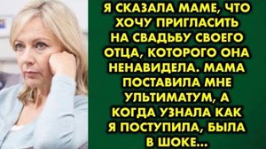 Я сказала маме, что хочу пригласить на свадьбу своего отца, которого она ненавидела. Мама поставила
