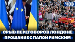 Срыв переговоров по Украине в Лондоне, В Ватикане прощаются с папой римским Франциском