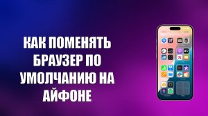 КАК ПОМЕНЯТЬ БРАУЗЕР ПО УМОЛЧАНИЮ НА АЙФОНЕ