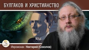 БУЛГАКОВ И ХРИСТИАНСТВО #3. В ОБЪЯТИЯХ ЗМЕЯ. Иеромонах Нектарий (Соколов)