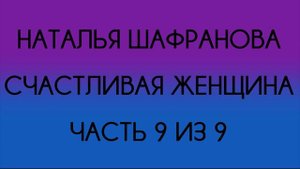 Наталья Шафранова - Счастливая женщина (Часть 9 из 9)