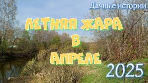 Дачные истории  | Летняя жара в апреле 2025
