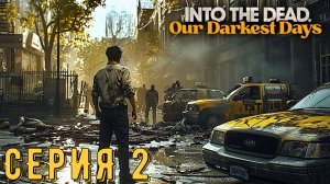 Into the Dead Our Darkest Days ► Серия 2 ◄ | прохождение | СТРИМ | Обзор