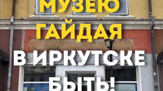 МУЗЕЮ ГАЙДАЯ В ИРКУТСКЕ БЫТЬ!