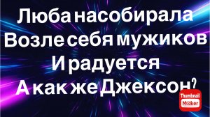 Всё в кучу. Люба насобирала возле себя мужиков и радуется. А как же Джексон?