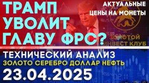 Отправит ли Трамп главу ФРС в отставку? Анализ рынка золота, серебра, нефти, доллара 23.04.2025 г