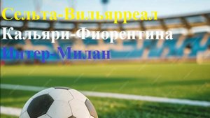 Сельта-Вильярреал, Кальяри-Фиорентина, Интер-Милан прогнозы на футбол 23 апреля 2025