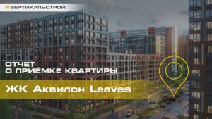 Аквилон Leaves от Аквилон - Приёмка квартиры от ВЕРТИКАЛЬСТРОЙ