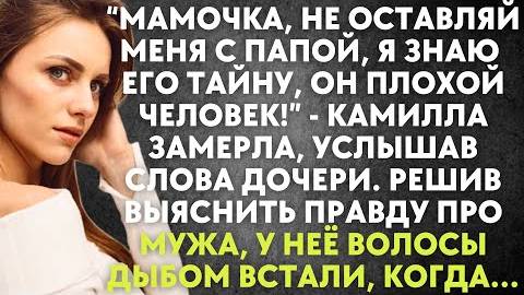 -Мамочка, не оставляй меня с папой, я знаю его тайну, он плохой человек. - Камилла замерла, услышав