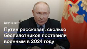 Путин рассказал, сколько беспилотников поставили военным в 2024 году