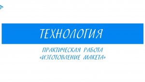 5 класс - Технология - Практическая работа изготовление макета