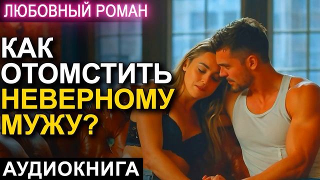 АУДИОКНИГА 💕 ЛЮБОВНЫЙ РОМАН 💕 КАК ОТОМСТИТЬ НЕВЕРНОМУ МУЖУ? смотреть онлайн