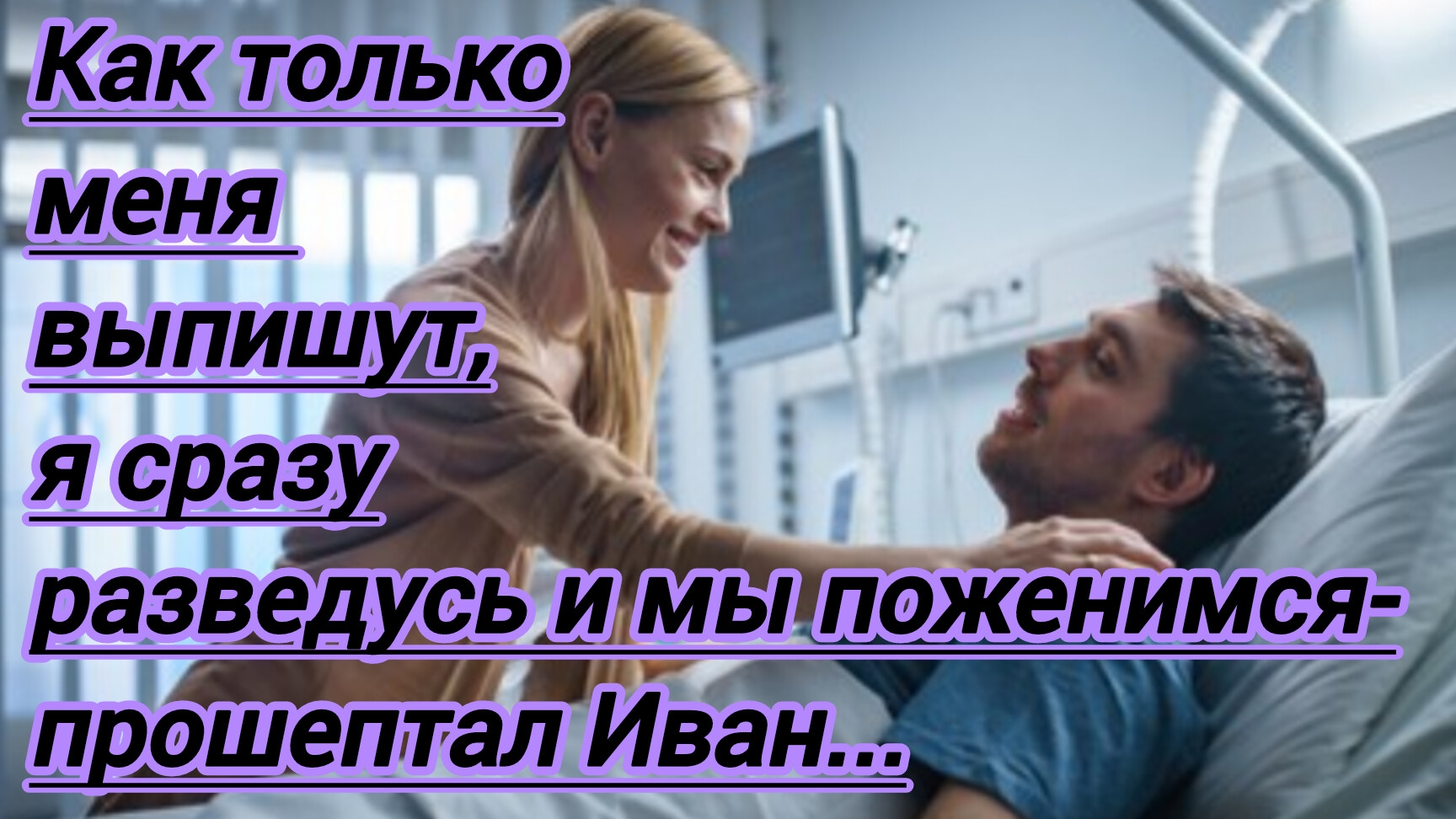 Истории из жизни."Как только меня выпишут,я сразу разведусь и мы поженимся- прошептал Иван..."