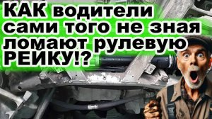 Как водителя сами же ломают рулевую рейку