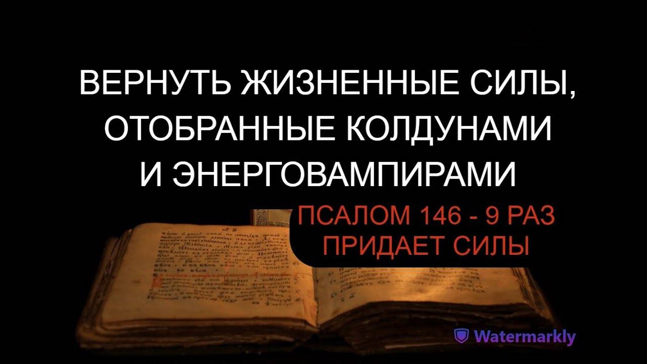 ВЕРНУТЬ ЖИЗНЕННЫЕ СИЛЫ, ОТОБРАННЫЕ КОЛДУНАМИ И ЭНЕРГОВАМПИРАМИ. ПСАЛОМ 146