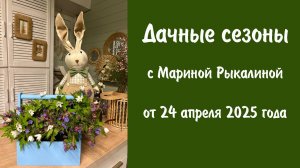 Дачные сезоны с Мариной Рыкалиной от 24 апреля 2025 года