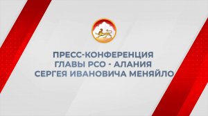 ПРЕСС-КОНФЕРЕНЦИЯ ГЛАВЫ РЕСПУБЛИКИ РСО-АЛАНИЯ СЕРГЕЯ МЕНЯЙЛО