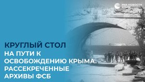 На пути к освобождению Крыма. Рассекреченные архивы ФСБ