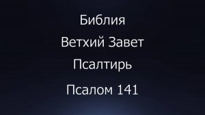 Библия. Ветхий Завет. Книга Псалтирь, псалом 141.