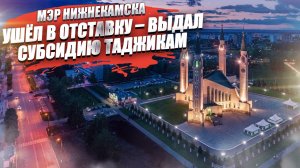 Мэр Нижнекамска ушёл отставку после скандала с мигрантами!