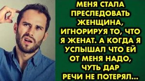 Меня стала преследовать женщина, игнорируя то, что я женат. А когда я услышал, что ей от меня надо..